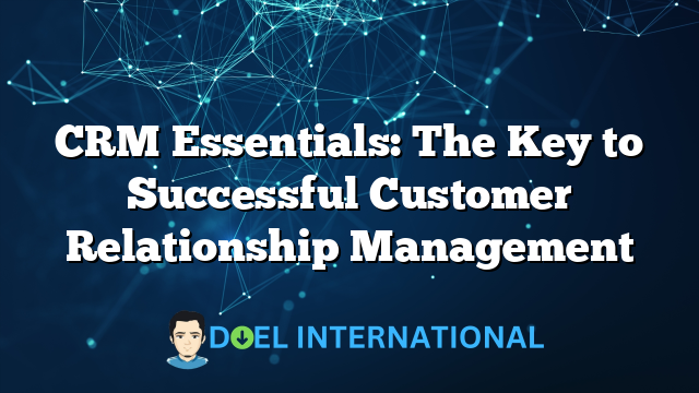 CRM Essentials: The Key to Successful Customer Relationship Management