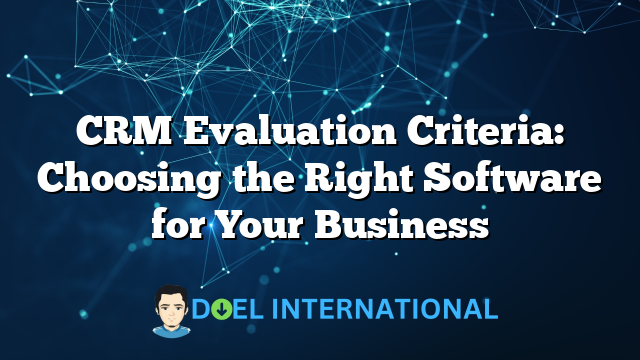 CRM Evaluation Criteria: Choosing the Right Software for Your Business