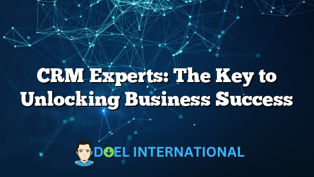 CRM Experts: The Key to Unlocking Business Success