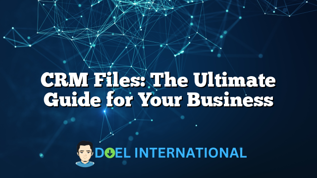 CRM Files: The Ultimate Guide for Your Business