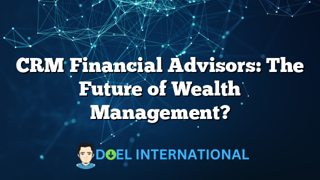 CRM Financial Advisors: The Future of Wealth Management?