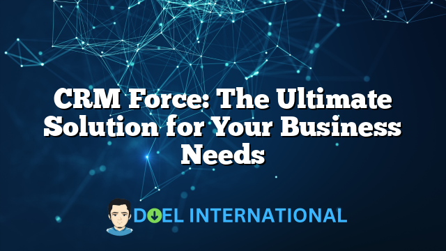 CRM Force: The Ultimate Solution for Your Business Needs