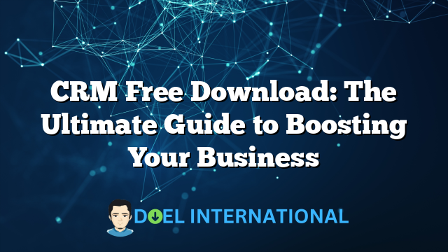 CRM Free Download: The Ultimate Guide to Boosting Your Business