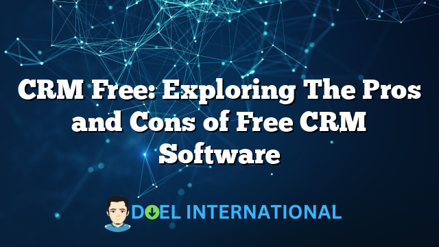 CRM Free: Exploring The Pros and Cons of Free CRM Software