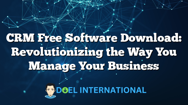 CRM Free Software Download: Revolutionizing the Way You Manage Your Business