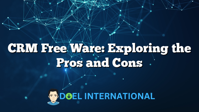 CRM Free Ware: Exploring the Pros and Cons