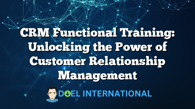 CRM Functional Training: Unlocking the Power of Customer Relationship Management