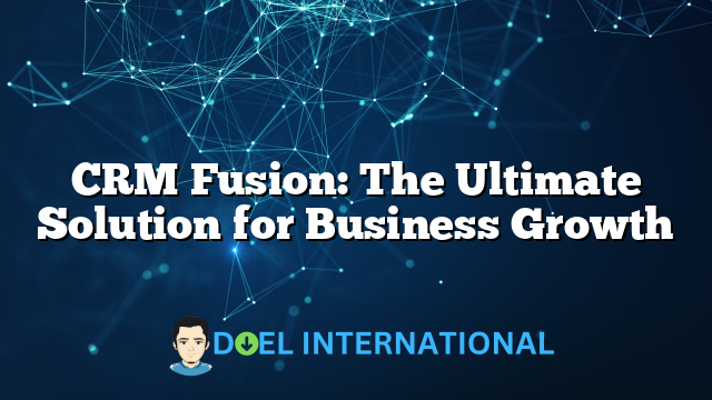 CRM Fusion: The Ultimate Solution for Business Growth