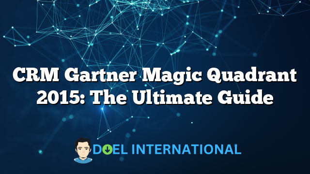 CRM Gartner Magic Quadrant 2015: The Ultimate Guide