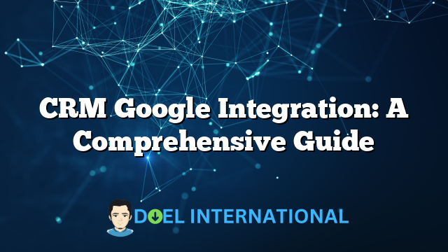 CRM Google Integration: A Comprehensive Guide