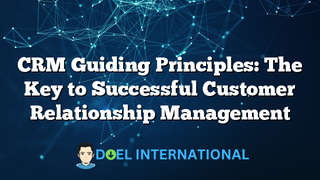 CRM Guiding Principles: The Key to Successful Customer Relationship Management