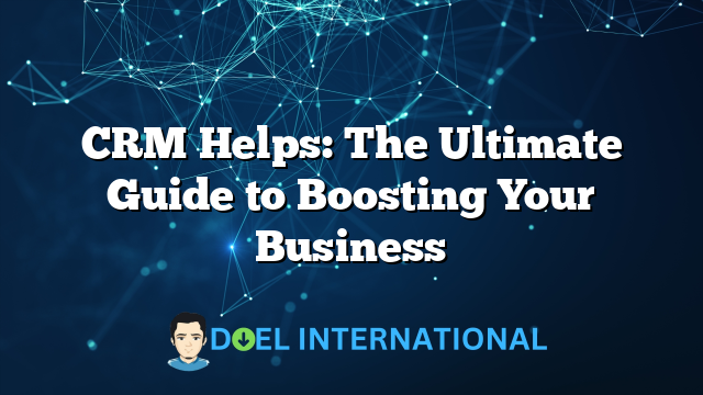 CRM Helps: The Ultimate Guide to Boosting Your Business