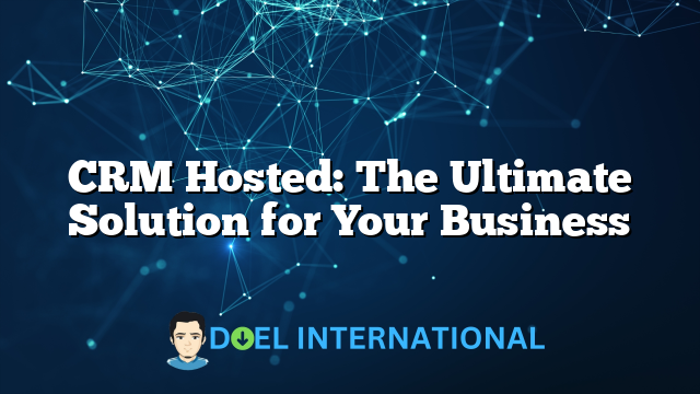 CRM Hosted: The Ultimate Solution for Your Business