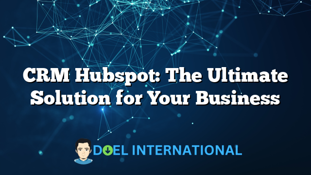 CRM Hubspot: The Ultimate Solution for Your Business