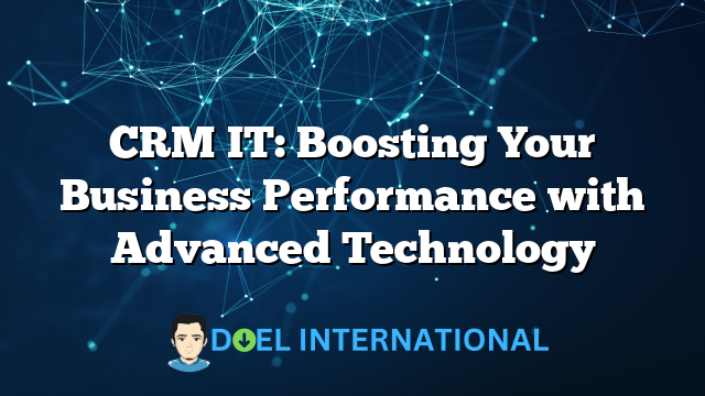 CRM IT: Boosting Your Business Performance with Advanced Technology