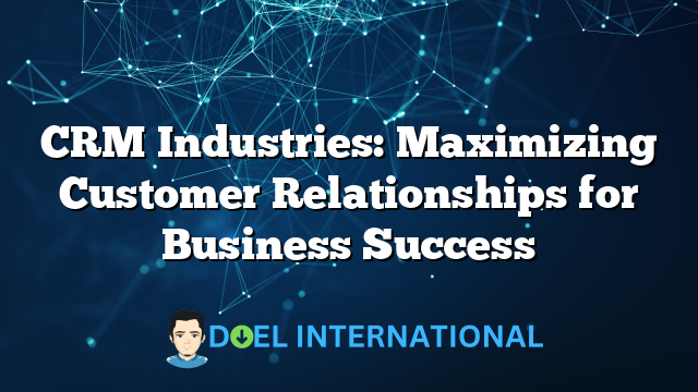 CRM Industries: Maximizing Customer Relationships for Business Success