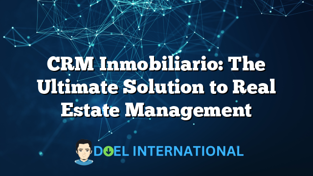 CRM Inmobiliario: The Ultimate Solution to Real Estate Management