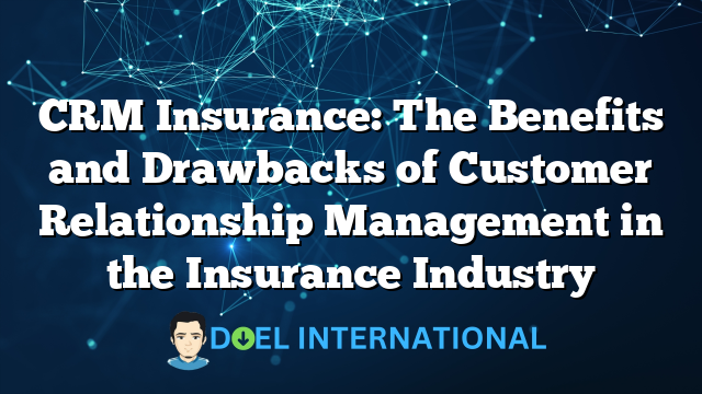 CRM Insurance: The Benefits and Drawbacks of Customer Relationship Management in the Insurance Industry