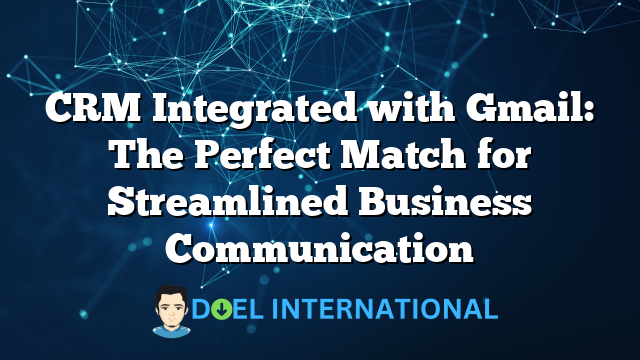 CRM Integrated with Gmail: The Perfect Match for Streamlined Business Communication