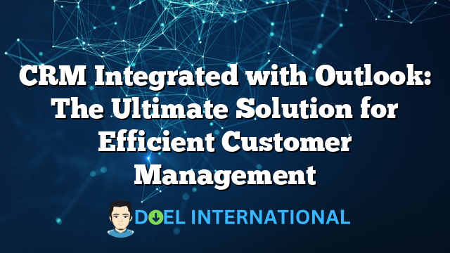 CRM Integrated with Outlook: The Ultimate Solution for Efficient Customer Management