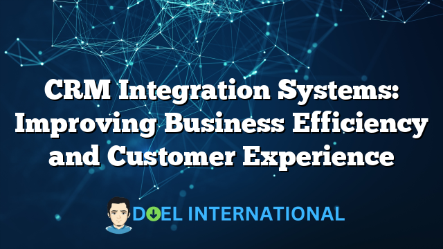 CRM Integration Systems: Improving Business Efficiency and Customer Experience