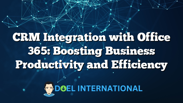 CRM Integration with Office 365: Boosting Business Productivity and Efficiency