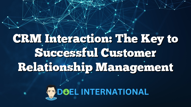 CRM Interaction: The Key to Successful Customer Relationship Management