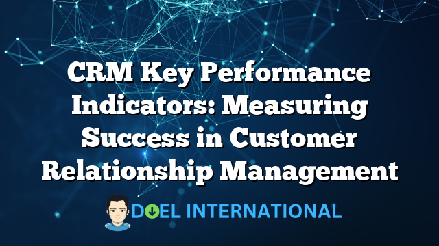 CRM Key Performance Indicators: Measuring Success in Customer Relationship Management