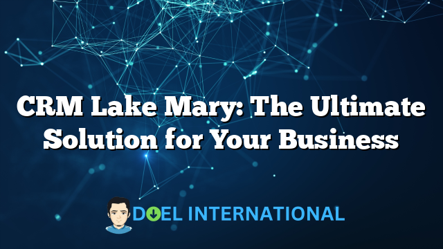 CRM Lake Mary: The Ultimate Solution for Your Business