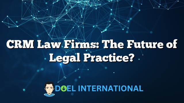 CRM Law Firms: The Future of Legal Practice?