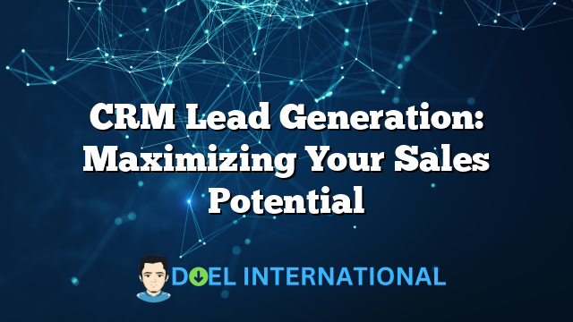 CRM Lead Generation: Maximizing Your Sales Potential