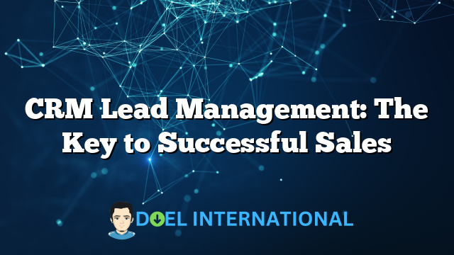 CRM Lead Management: The Key to Successful Sales