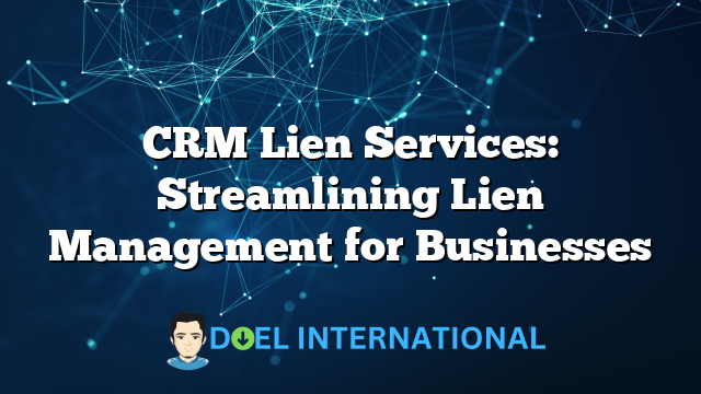 CRM Lien Services: Streamlining Lien Management for Businesses