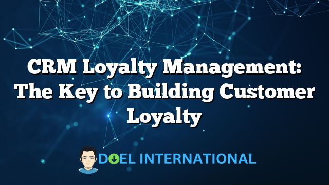 CRM Loyalty Management: The Key to Building Customer Loyalty