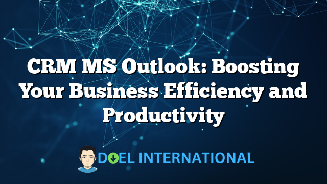 CRM MS Outlook: Boosting Your Business Efficiency and Productivity