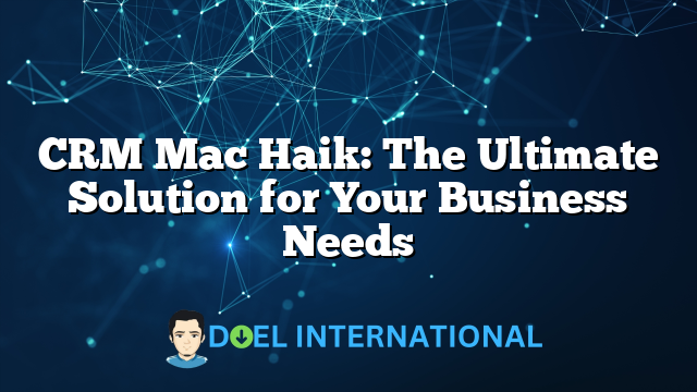 CRM Mac Haik: The Ultimate Solution for Your Business Needs