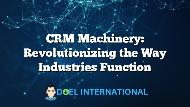 CRM Machinery: Revolutionizing the Way Industries Function