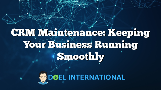 CRM Maintenance: Keeping Your Business Running Smoothly