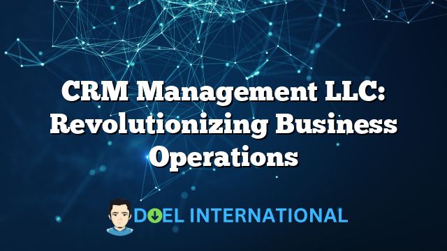 CRM Management LLC: Revolutionizing Business Operations