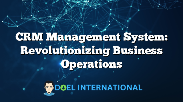 CRM Management System: Revolutionizing Business Operations