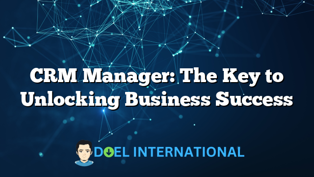 CRM Manager: The Key to Unlocking Business Success