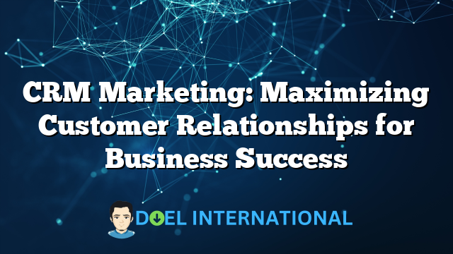 CRM Marketing: Maximizing Customer Relationships for Business Success