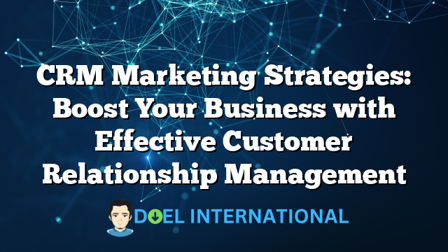 CRM Marketing Strategies: Boost Your Business with Effective Customer Relationship Management