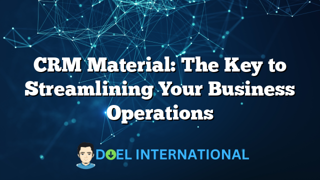 CRM Material: The Key to Streamlining Your Business Operations