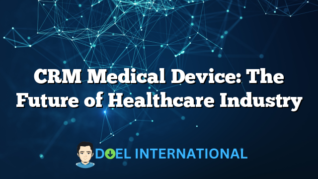 CRM Medical Device: The Future of Healthcare Industry