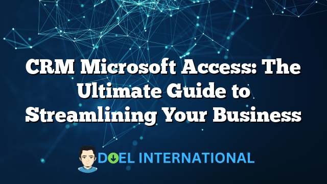 CRM Microsoft Access: The Ultimate Guide to Streamlining Your Business