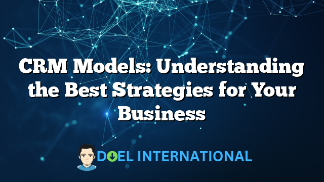 CRM Models: Understanding the Best Strategies for Your Business