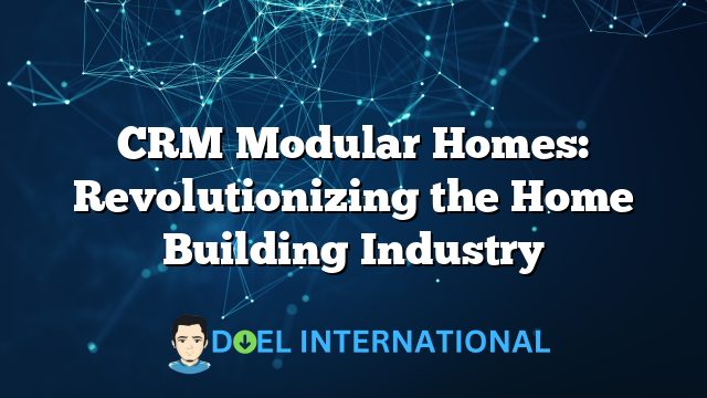 CRM Modular Homes: Revolutionizing the Home Building Industry