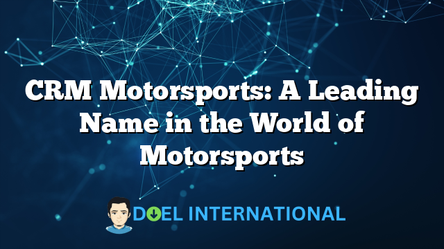 CRM Motorsports: A Leading Name in the World of Motorsports