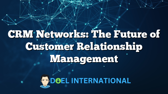 CRM Networks: The Future of Customer Relationship Management